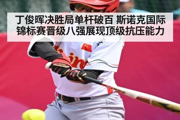 丁俊晖决胜局单杆破百 斯诺克国际锦标赛晋级八强展现顶级抗压能力