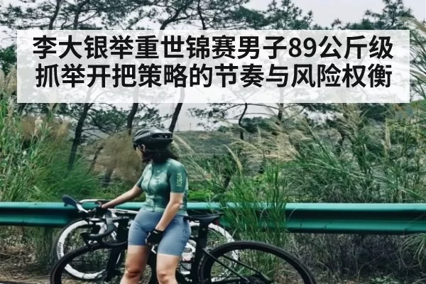 李大银举重世锦赛男子89公斤级抓举开把策略的节奏与风险权衡